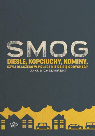 SMOG. Diesle, kopciuchy, kominy, czyli dlaczego w Polsce nie da się oddychać? Jakub Chełmiński - okladka książki