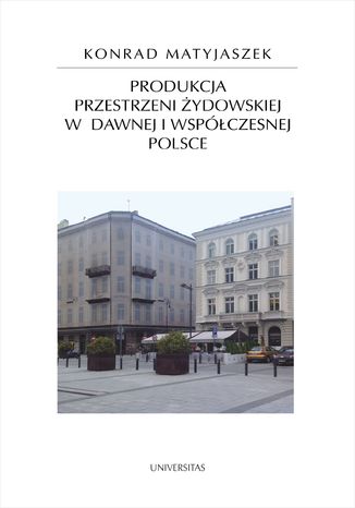 Produkcja przestrzeni żydowskiej w dawnej i współczesnej Polsce Matyjaszek Konrad - okladka książki