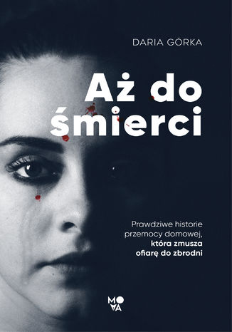 Aż do śmierci. Prawdziwe historie przemocy domowej, która zmusza ofiarę do zbrodni Daria Górka - okladka książki