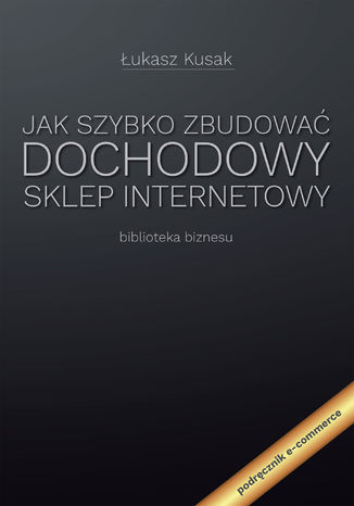 Jak szybko zbudować dochodowy sklep internetowy Łukasz Kusak - okladka książki