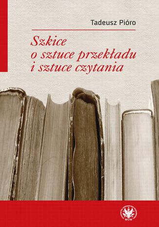 Szkice o sztuce przekładu i sztuce czytania Tadeusz Pióro - okladka książki
