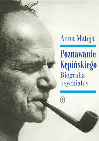 Poznawanie Kępińskiego. Biografia psychiatry Anna Mateja - okladka książki