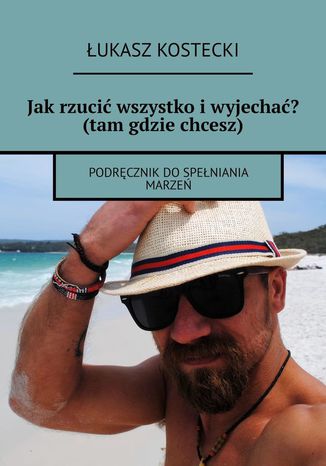 Jak rzucić wszystko i wyjechać? (tam gdzie chcesz) Łukasz Kostecki - okladka książki