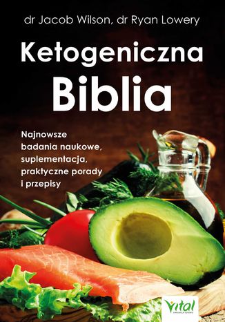 Ketogeniczna Biblia. Najnowsze badania naukowe, suplementacja, praktyczne porady i przepisy dr Jacob Wilson, dr Ryan Lowery - okladka książki