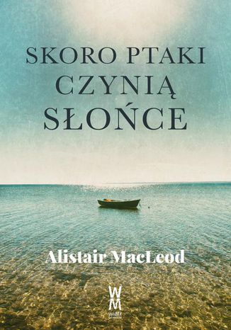 Skoro ptaki czynią słońce Alistair MacLeod - okladka książki