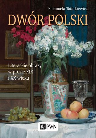 Dwór polski. Literackie obrazy w prozie XIX i XX wieku Emanuela Tatarkiewicz - okladka książki