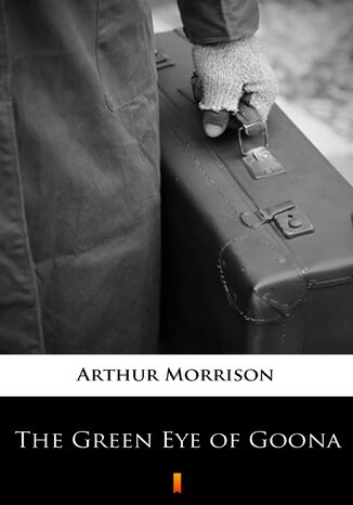 The Green Eye of Goona Arthur Morrison - okladka książki