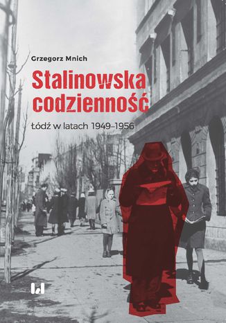 Stalinowska codzienność. Łódź w latach 1949-1956 Grzegorz Mnich - okladka książki