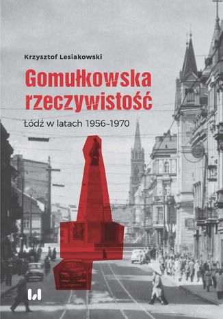 Gomułkowska rzeczywistość. Łódź w latach 1956-1970 Krzysztof Lesiakowski - okladka książki