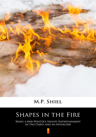 Shapes in the Fire. Being a Mid-Winters Nights Entertainment in Two Parts and an Interlude M.P. Shiel - okladka książki