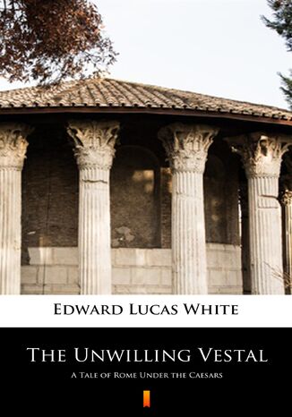 The Unwilling Vestal. A Tale of Rome Under the Caesars Edward Lucas White - okladka książki