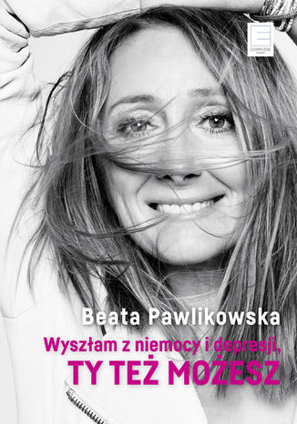 Wyszłam z niemocy i depresji, ty też możesz Beata Pawlikowska - okladka książki