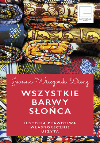 Wszystkie barwy słońca. Historie prawdziwe własnoręcznie uszyte Joanna Wieczorek - okladka książki