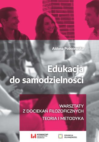 Edukacja do samodzielności. Warsztaty z dociekań filozoficznych. Teoria i metodyka Aldona Pobojewska - okladka książki