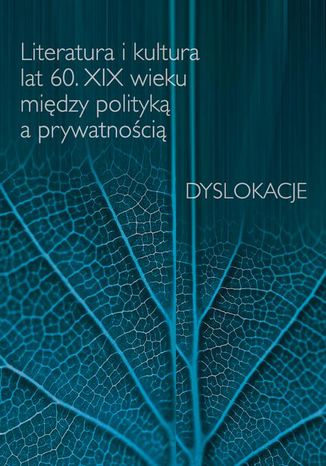 Literatura i kultura lat 60. XIX wieku między polityką a prywatnością Urszula Kowalczuk, Damian Włodzimierz Makuch, Dawid Maria Osiński - okladka książki