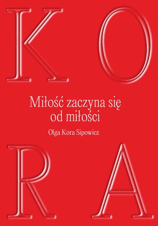 Miłość zaczyna się od miłości Olga Kora Sipowicz - okladka książki