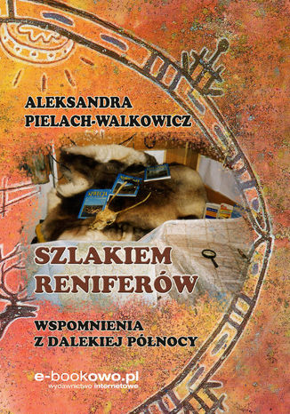 Szlakiem reniferów. Wspomnienia z dalekiej Północy Aleksandra Pielach-Walkowicz - okladka książki