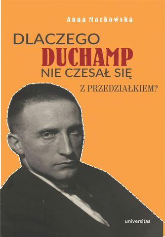 Dlaczego Duchamp nie czesał się z przedziałkiem? Anna Markowska - okladka książki