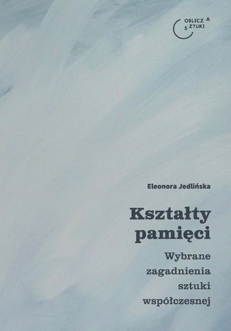 Kształty pamięci. Wybrane zagadnienia sztuki współczesnej Eleonora Jedlińska - okladka książki