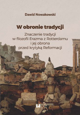 W obronie tradycji. Znaczenie tradycji w filozofii Erazma z Rotterdamu i jej obrona przed krytyką Reformacji Dawid Nowakowski - okladka książki