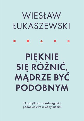 Pięknie się różnić, mądrze być podobnym. O pożytkach dostrzegania podobieństwa między ludźmi Wiesław Łukaszewski - okladka książki