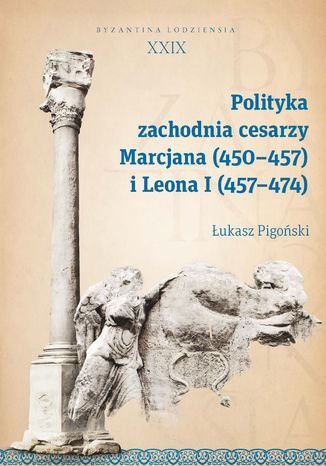 Polityka zachodnia cesarzy Marcjana (450-457) i Leona I (457-474). Byzantina Lodziensia XXIX Łukasz Pigoński - okladka książki