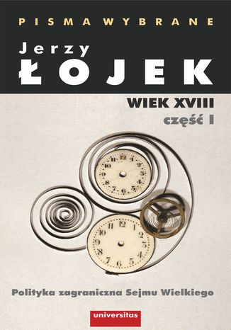 Pisma wybrane. Wiek XVIII. Część I. Polityka zagraniczna Sejmu Wielkiego Jerzy Łojek - okladka książki