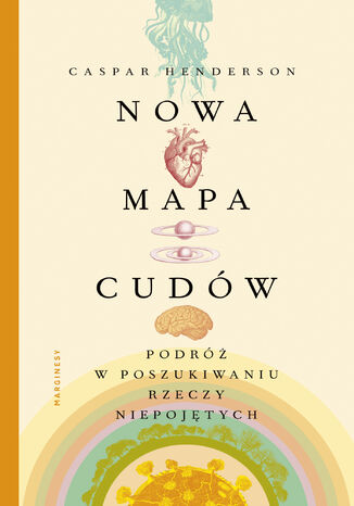 Nowa mapa cudów. Podróż w poszukiwaniu rzeczy niepojętych Caspar Henderson - okladka książki