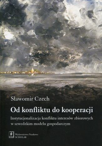 Od konfliktu do kooperacji. Instytucjonalizacja konfliktu interesów zbiorowych w szwedzkim modelu gospodarczym Sławomir Czech - okladka książki