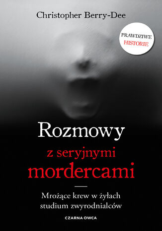 Rozmowy z seryjnymi mordercami. Mrożące krew w żyłach studium zwyrodnialców Christopher Berry-Dee - okladka książki