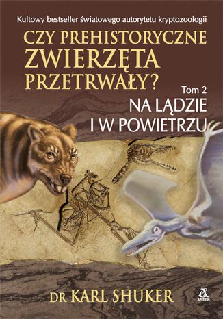 Czy prehistoryczne zwierzęta przerwały? Tom 2. Na lądzie i w powietrzu dr Karl Shuker - okladka książki