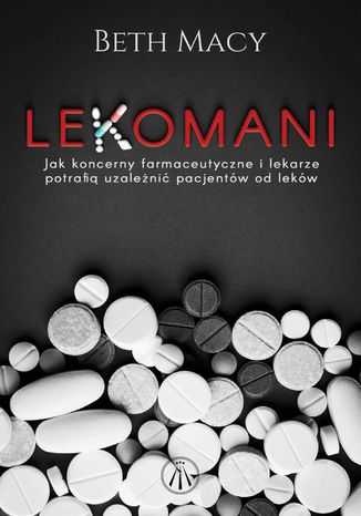 Lekomani. Jak koncerny farmaceutyczne i lekarze potrafią uzależnić pacjentów od leków Beth Macy - okladka książki