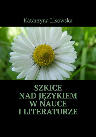 Szkice nad językiem w nauce i literaturze Katarzyna Lisowska - okladka książki