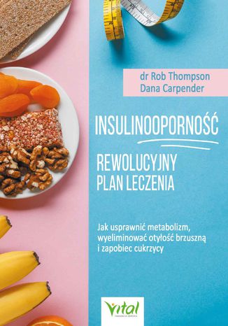 Insulinooporność -  rewolucyjny plan leczenia. Jak usprawnić metabolizm, wyeliminować otyłość brzuszną i zapobiec cukrzycy Rob Thompson, Dana Carpender - okladka książki