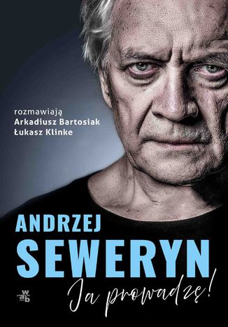 Andrzej Seweryn. Ja prowadzę! Łukasz Klinke, Arkadiusz Bartosiak - okladka książki