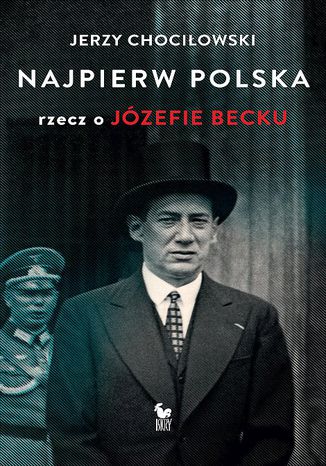 Najpierw Polska. Rzecz o Józefie Becku Jerzy Chociłowski - okladka książki