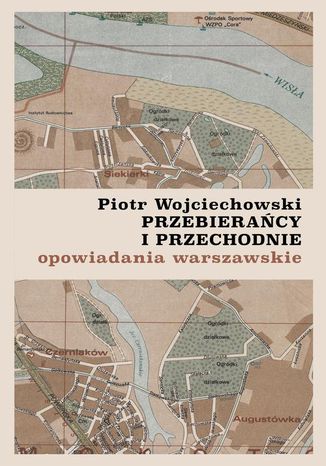 Przebierańcy i przechodnie. Opowiadania warszawskie Piotr Wojciechowski - okladka książki