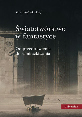 Światotwórstwo w fantastyce. Od przedstawienia do zamieszkiwania Krzysztof M. Maj - okladka książki