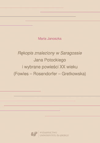 "Rękopis znaleziony w Saragossie" Jana Potockiego i wybrane powieści XX wieku (Fowles - Rosendorfer - Gretkowska) Maria Janoszka - okladka książki