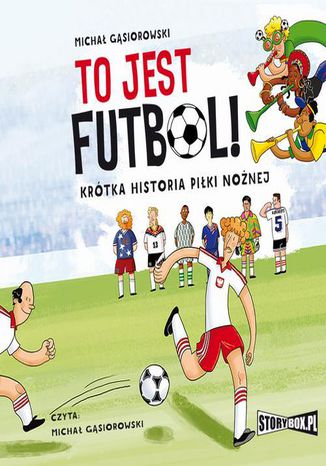 To jest futbol! Krótka historia piłki nożnej Michał Gąsiorowski - okladka książki