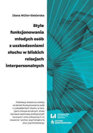 Style funkcjonowania młodych osób z uszkodzeniami słuchu w bliskich relacjach interpersonalnych Diana Müller-Siekierska - okladka książki