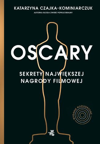 Oscary. Sekrety największej nagrody filmowej. Wydanie rozszerzone Katarzyna Czajka-Kominiarczuk - okladka książki