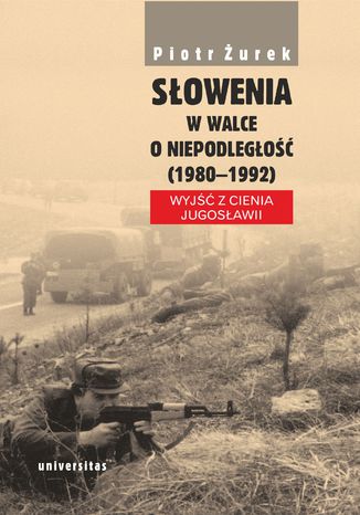 Słowenia w walce o niepodległość (1980-1992). Wyjść z cienia Jugosławii Piotr Żurek - okladka książki