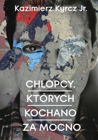 Chłopcy, których kochano za mocno Kazimierz Kyrcz jr. - okladka książki