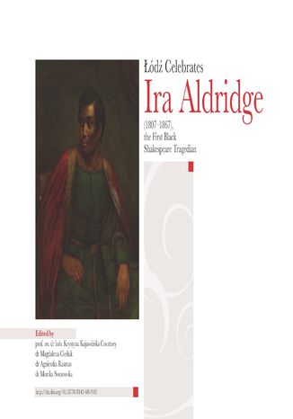 Łódź Celebrates Ira Aldridge (1807-1867) the First Black Shakespeare Tragedian Krystyna Kujawińska Courtney, Magdalena Cieślak, Agnieszka Rasmus, Monika Sosnowska - okladka książki