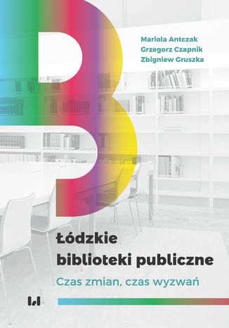Łódzkie biblioteki publiczne. Czas zmian, czas wyzwań Mariola Antczak, Grzegorz Czapnik, Zbigniew Gruszka - okladka książki
