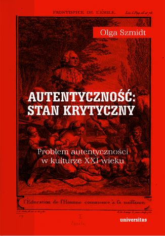 Autentyczność: stan krytyczny. Problem autentyczności w kulturze XXI wieku Olga Szmidt - okladka książki