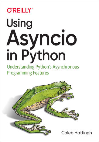 Using Asyncio in Python. Understanding Python's Asynchronous Programming Features Caleb Hattingh - okladka książki