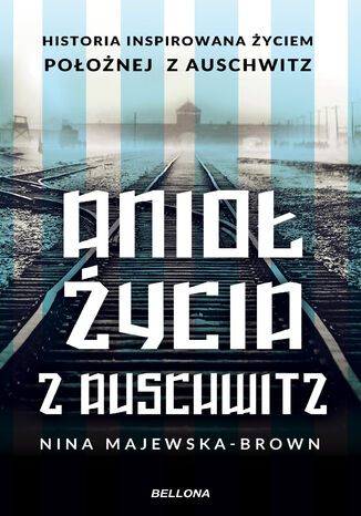 Anioł życia z Auschwitz. Historia inspirowana życiem Położnej z Auschwitz Nina Majewska-Brown - okladka książki