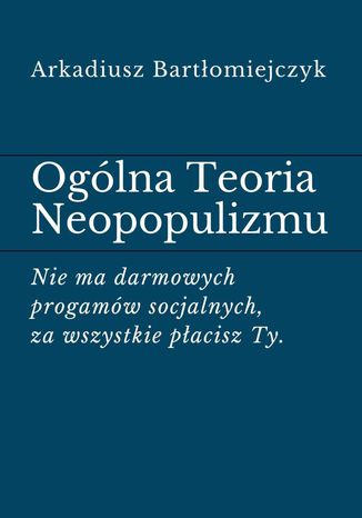 Ogólna Teoria Neopopulizmu Arkadiusz Bartłomiejczyk - okladka książki